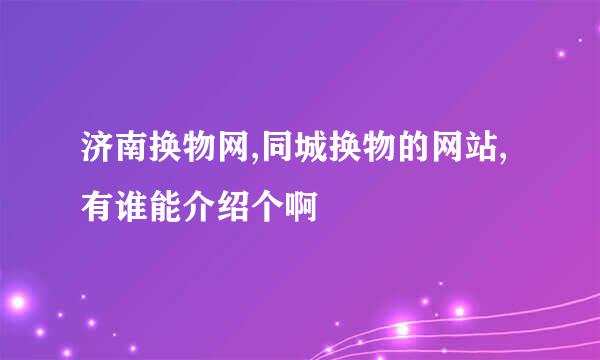 济南换物网,同城换物的网站,有谁能介绍个啊