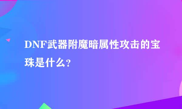 DNF武器附魔暗属性攻击的宝珠是什么？