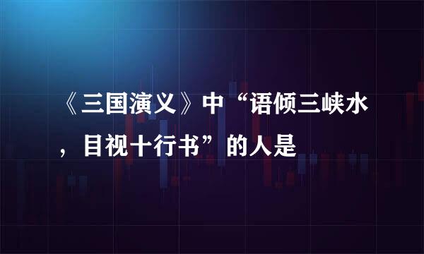 《三国演义》中“语倾三峡水，目视十行书”的人是