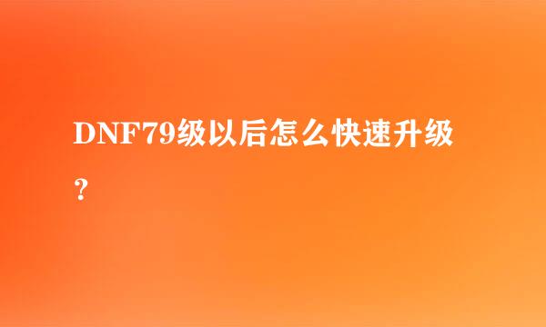 DNF79级以后怎么快速升级？