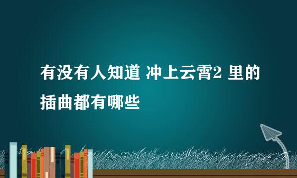 有没有人知道 冲上云霄2 里的插曲都有哪些