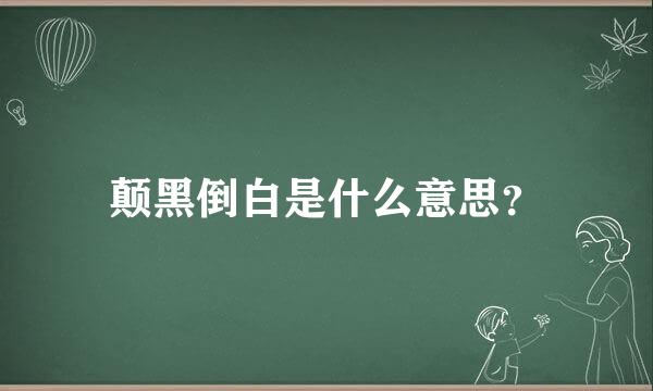 颠黑倒白是什么意思？