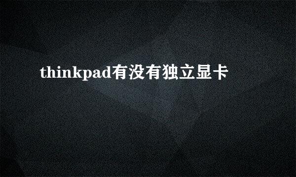 thinkpad有没有独立显卡