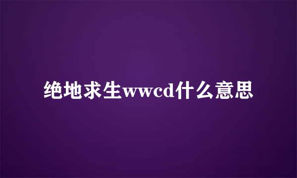 绝地求生wwcd什么意思