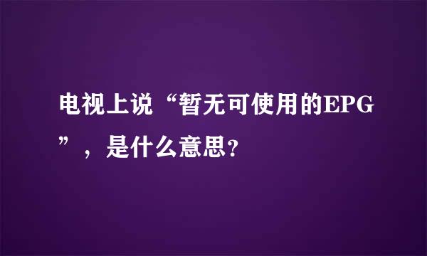 电视上说“暂无可使用的EPG”，是什么意思？