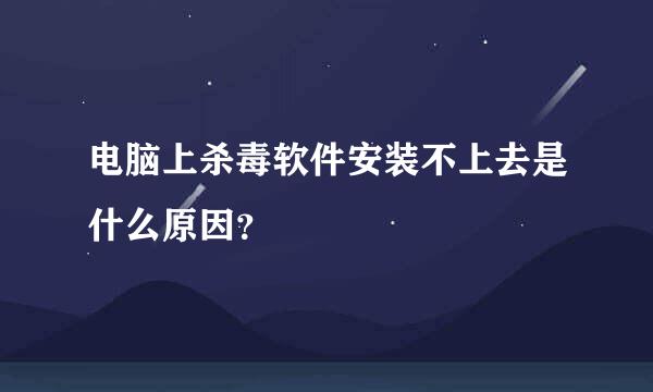 电脑上杀毒软件安装不上去是什么原因？