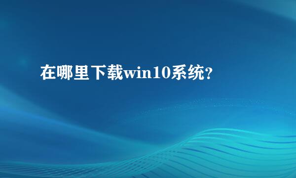 在哪里下载win10系统？