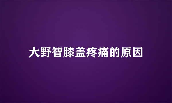 大野智膝盖疼痛的原因