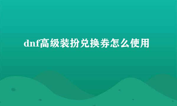 dnf高级装扮兑换券怎么使用