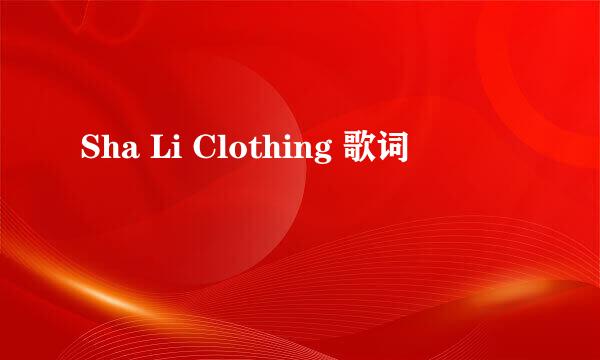 Sha Li Clothing 歌词