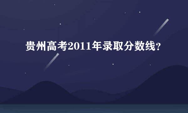 贵州高考2011年录取分数线？