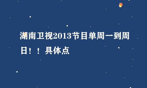 湖南卫视2013节目单周一到周日！！具体点