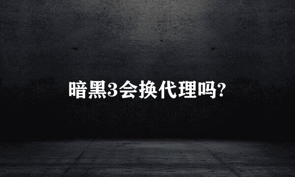 暗黑3会换代理吗?