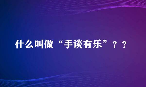 什么叫做“手谈有乐”？？