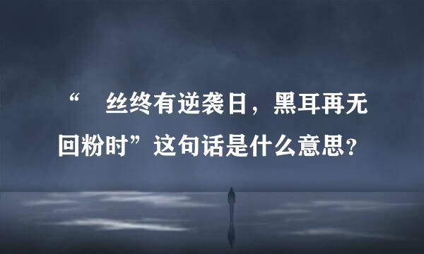 “屌丝终有逆袭日，黑耳再无回粉时”这句话是什么意思？