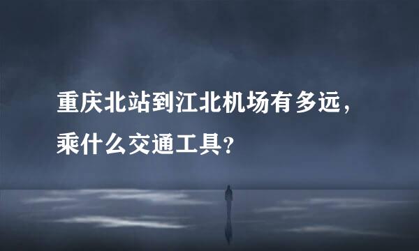 重庆北站到江北机场有多远，乘什么交通工具？