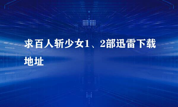 求百人斩少女1、2部迅雷下载地址