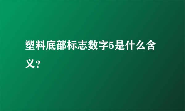 塑料底部标志数字5是什么含义？