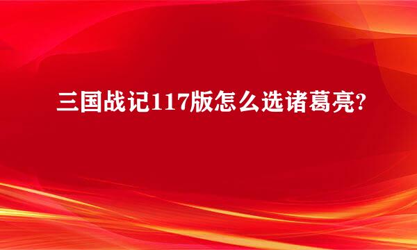 三国战记117版怎么选诸葛亮?