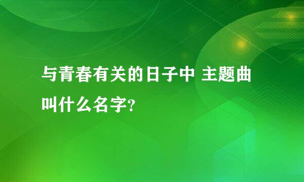 与青春有关的日子中 主题曲叫什么名字？