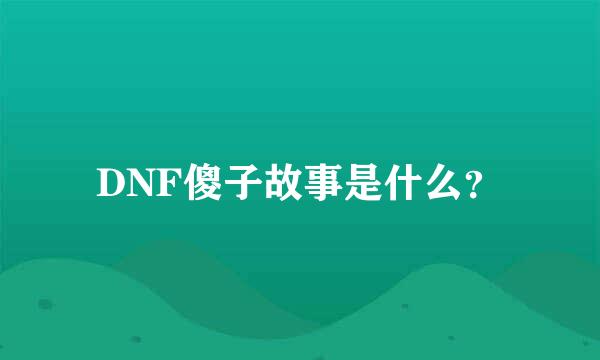 DNF傻子故事是什么？