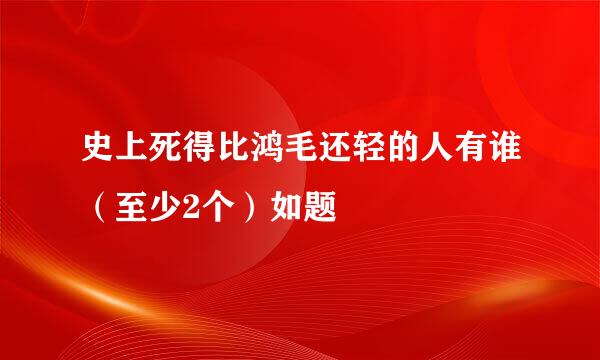 史上死得比鸿毛还轻的人有谁（至少2个）如题