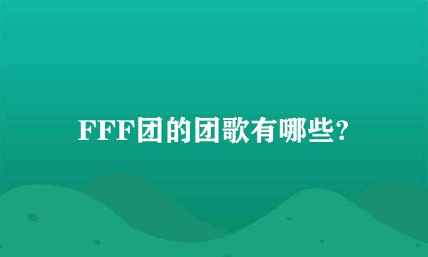 FFF团的团歌有哪些?