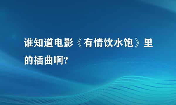 谁知道电影《有情饮水饱》里的插曲啊?