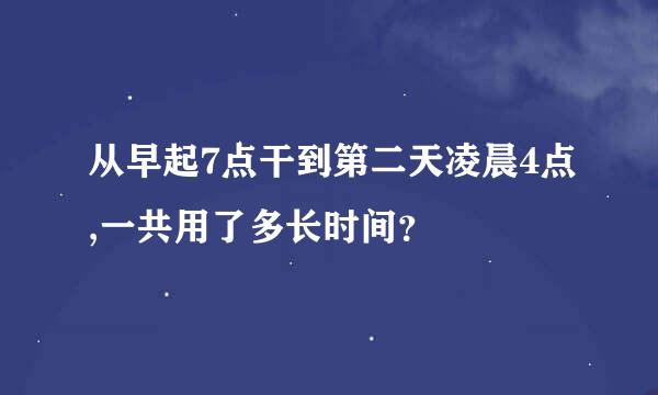 从早起7点干到第二天凌晨4点,一共用了多长时间？