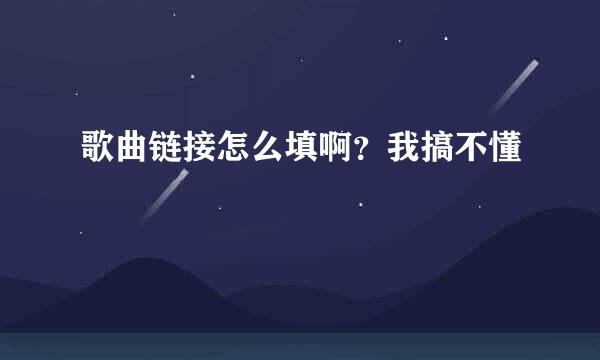 歌曲链接怎么填啊？我搞不懂