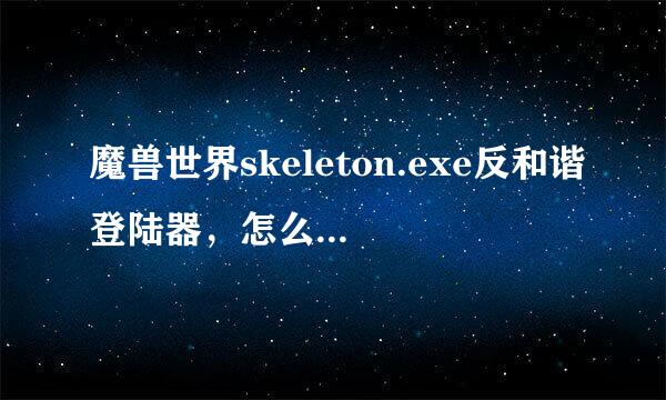 魔兽世界skeleton.exe反和谐登陆器，怎么彻底移除