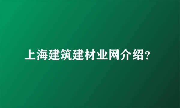 上海建筑建材业网介绍？