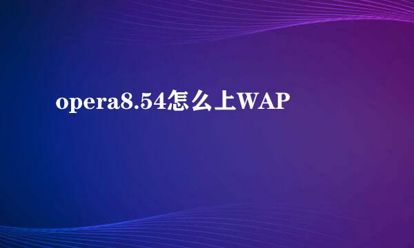 opera8.54怎么上WAP