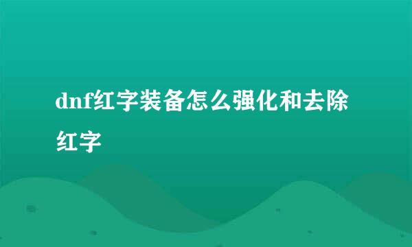 dnf红字装备怎么强化和去除红字