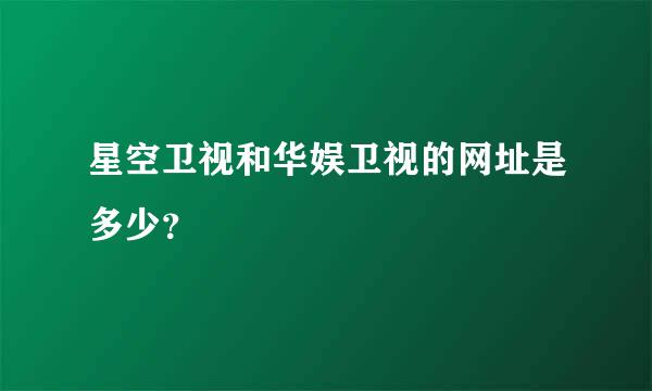 星空卫视和华娱卫视的网址是多少？