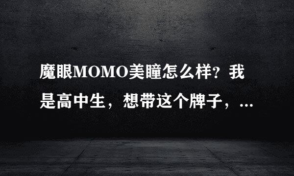 魔眼MOMO美瞳怎么样？我是高中生，想带这个牌子，不知道质量怎么样？