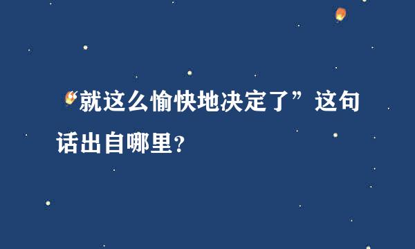 “就这么愉快地决定了”这句话出自哪里？