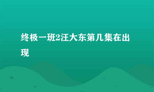 终极一班2汪大东第几集在出现