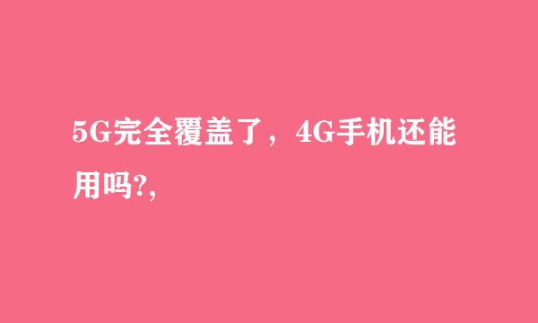 5G完全覆盖了，4G手机还能用吗?,