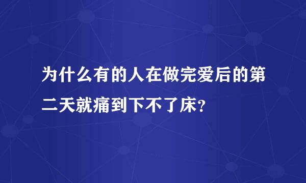 为什么有的人在做完爱后的第二天就痛到下不了床？