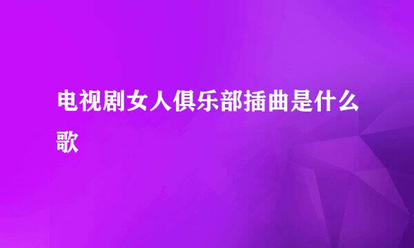 电视剧女人俱乐部插曲是什么歌