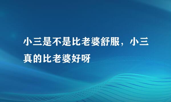 小三是不是比老婆舒服，小三真的比老婆好呀