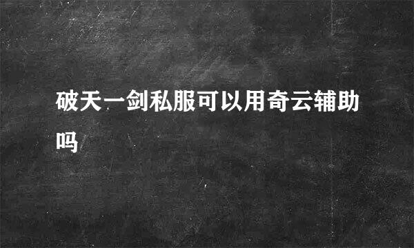 破天一剑私服可以用奇云辅助吗