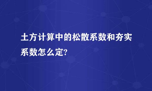 土方计算中的松散系数和夯实系数怎么定?