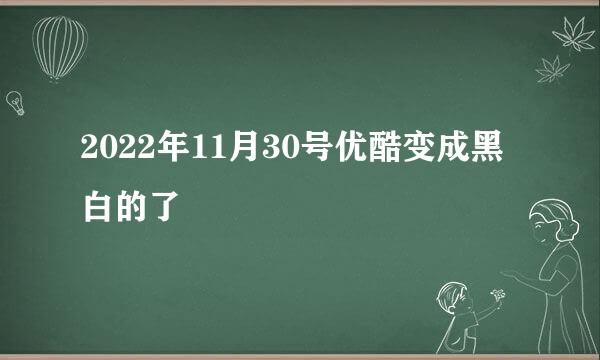 2022年11月30号优酷变成黑白的了