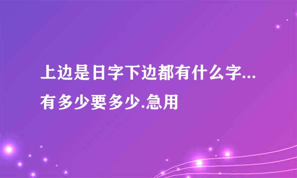 上边是日字下边都有什么字...有多少要多少.急用