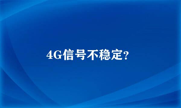 4G信号不稳定？