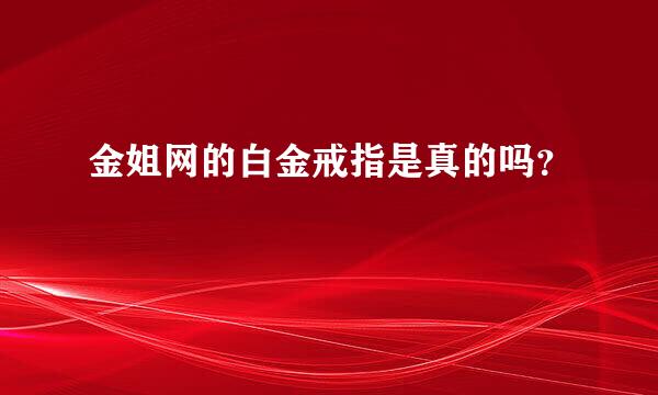 金姐网的白金戒指是真的吗？