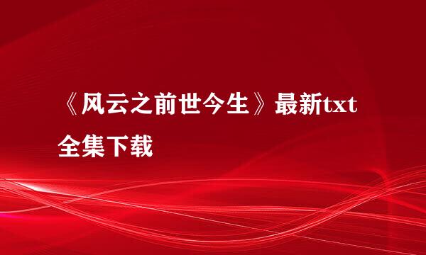 《风云之前世今生》最新txt全集下载