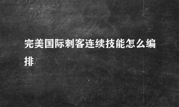 完美国际刺客连续技能怎么编排